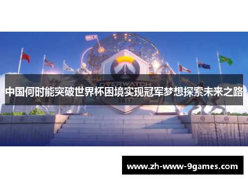 中国何时能突破世界杯困境实现冠军梦想探索未来之路 中国何时能突破世界杯困境实现冠军梦想探索未来之路