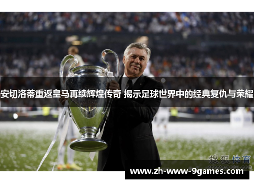 安切洛蒂重返皇马再续辉煌传奇 揭示足球世界中的经典复仇与荣耀 安切洛蒂重返皇马再续辉煌传奇 揭示足球世界中的经典复仇与荣耀