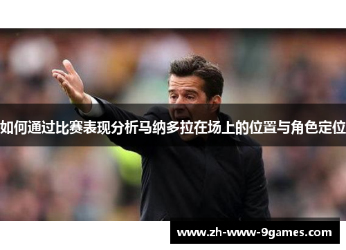 如何通过比赛表现分析马纳多拉在场上的位置与角色定位 如何通过比赛表现分析马纳多拉在场上的位置与角色定位