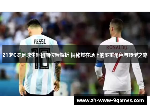 21岁C罗足球生涯初期位置解析 揭秘其在场上的多重角色与转型之路 21岁C罗足球生涯初期位置解析 揭秘其在场上的多重角色与转型之路