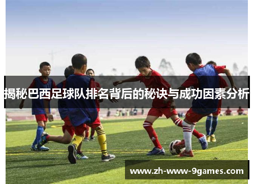 揭秘巴西足球队排名背后的秘诀与成功因素分析 揭秘巴西足球队排名背后的秘诀与成功因素分析