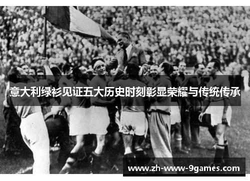 意大利绿衫见证五大历史时刻彰显荣耀与传统传承 意大利绿衫见证五大历史时刻彰显荣耀与传统传承
