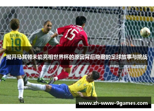 揭开马其顿未能亮相世界杯的原因背后隐藏的足球故事与挑战 揭开马其顿未能亮相世界杯的原因背后隐藏的足球故事与挑战