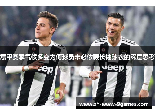 意甲赛季气候多变为何球员未必依赖长袖球衣的深层思考 意甲赛季气候多变为何球员未必依赖长袖球衣的深层思考