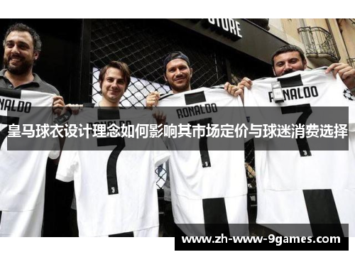 皇马球衣设计理念如何影响其市场定价与球迷消费选择 皇马球衣设计理念如何影响其市场定价与球迷消费选择