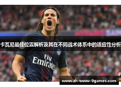 卡瓦尼最佳位置解析及其在不同战术体系中的适应性分析 卡瓦尼最佳位置解析及其在不同战术体系中的适应性分析