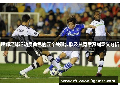 理解足球运动员角色的五个关键步骤及其背后深刻意义分析 理解足球运动员角色的五个关键步骤及其背后深刻意义分析