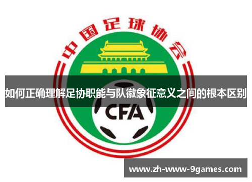 如何正确理解足协职能与队徽象征意义之间的根本区别 如何正确理解足协职能与队徽象征意义之间的根本区别
