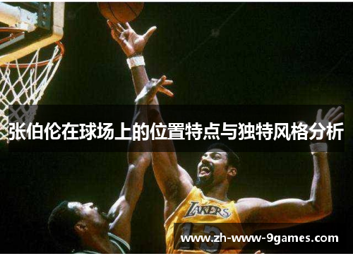 张伯伦在球场上的位置特点与独特风格分析