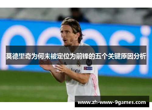 莫德里奇为何未被定位为前锋的五个关键原因分析
