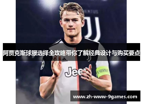 阿贾克斯球服选择全攻略带你了解经典设计与购买要点 阿贾克斯球服选择全攻略带你了解经典设计与购买要点
