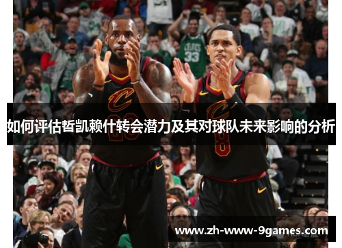 如何评估哲凯赖什转会潜力及其对球队未来影响的分析