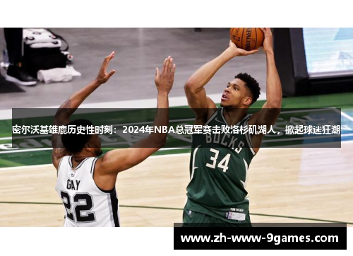 密尔沃基雄鹿历史性时刻:2024年NBA总冠军赛击败洛杉矶湖人,掀起球迷狂潮 密尔沃基雄鹿历史性时刻:2024年NBA总冠军赛击败洛杉矶湖人,掀起球迷狂潮