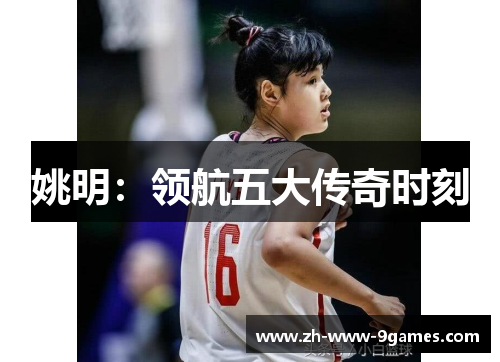 姚明:领航五大传奇时刻 姚明:领航五大传奇时刻