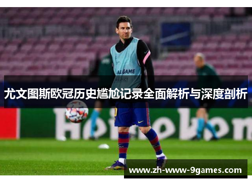 尤文图斯欧冠历史尴尬记录全面解析与深度剖析
