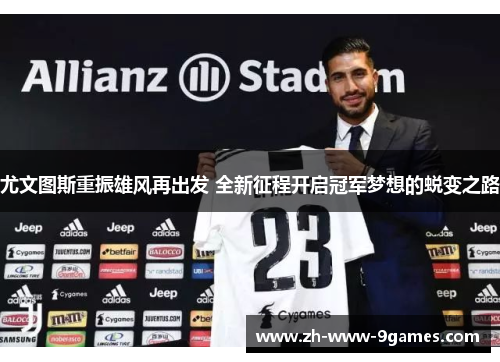 尤文图斯重振雄风再出发 全新征程开启冠军梦想的蜕变之路 尤文图斯重振雄风再出发 全新征程开启冠军梦想的蜕变之路