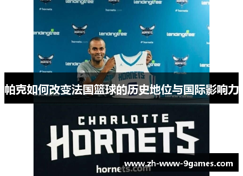 帕克如何改变法国篮球的历史地位与国际影响力