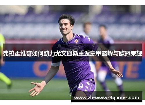 弗拉霍维奇如何助力尤文图斯重返意甲巅峰与欧冠荣耀 弗拉霍维奇如何助力尤文图斯重返意甲巅峰与欧冠荣耀