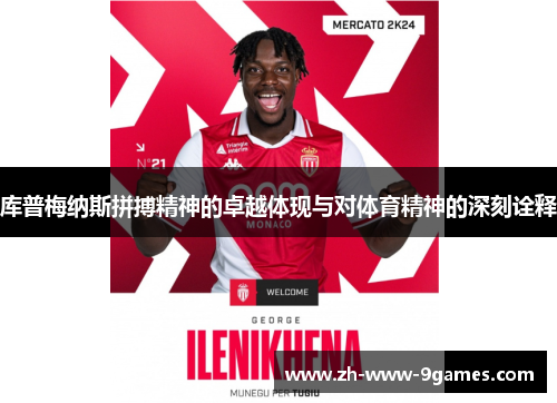 库普梅纳斯拼搏精神的卓越体现与对体育精神的深刻诠释 库普梅纳斯拼搏精神的卓越体现与对体育精神的深刻诠释