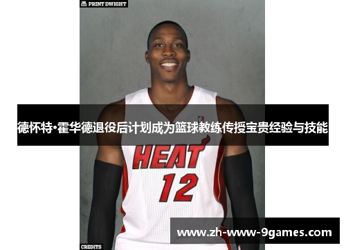 德怀特·霍华德退役后计划成为篮球教练传授宝贵经验与技能 德怀特·霍华德退役后计划成为篮球教练传授宝贵经验与技能