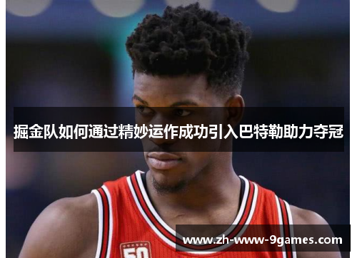 掘金队如何通过精妙运作成功引入巴特勒助力夺冠