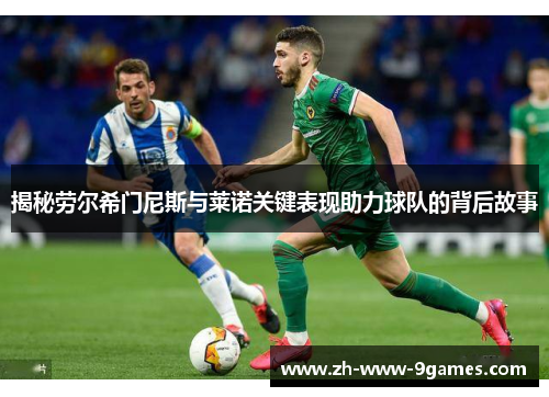 揭秘劳尔希门尼斯与莱诺关键表现助力球队的背后故事 揭秘劳尔希门尼斯与莱诺关键表现助力球队的背后故事