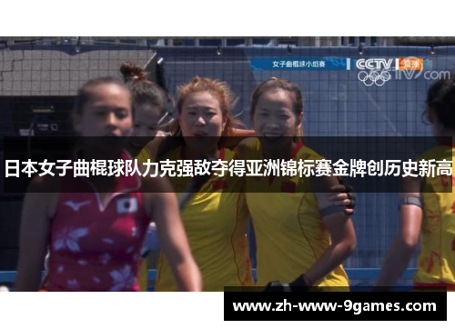 日本女子曲棍球队力克强敌夺得亚洲锦标赛金牌创历史新高 日本女子曲棍球队力克强敌夺得亚洲锦标赛金牌创历史新高