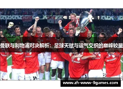 曼联与利物浦对决解析：足球天赋与运气交织的巅峰较量
