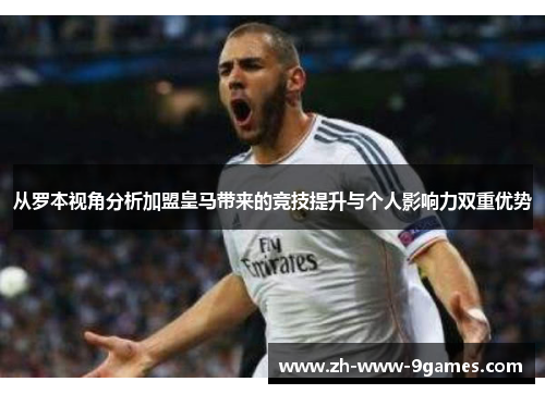 从罗本视角分析加盟皇马带来的竞技提升与个人影响力双重优势 从罗本视角分析加盟皇马带来的竞技提升与个人影响力双重优势