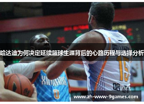 哈达迪为何决定延续篮球生涯背后的心路历程与选择分析 哈达迪为何决定延续篮球生涯背后的心路历程与选择分析