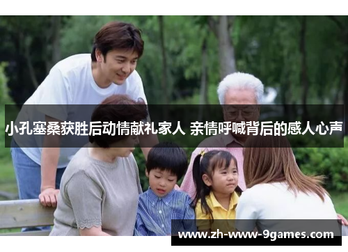 小孔塞桑获胜后动情献礼家人 亲情呼喊背后的感人心声