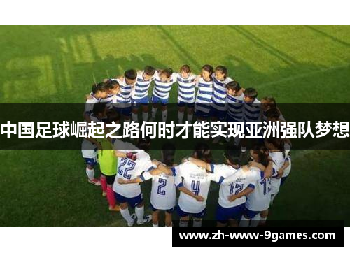 中国足球崛起之路何时才能实现亚洲强队梦想 中国足球崛起之路何时才能实现亚洲强队梦想