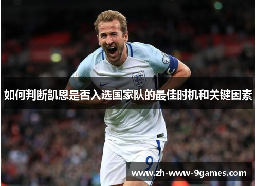 如何判断凯恩是否入选国家队的最佳时机和关键因素 如何判断凯恩是否入选国家队的最佳时机和关键因素