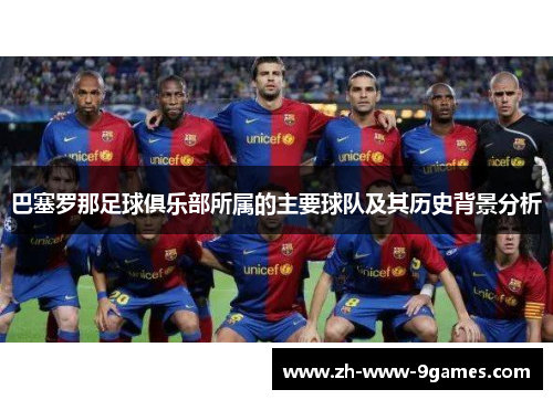 巴塞罗那足球俱乐部所属的主要球队及其历史背景分析