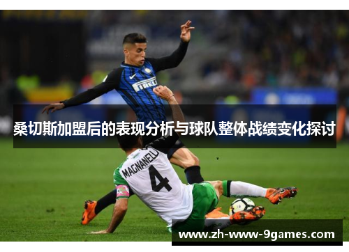 桑切斯加盟后的表现分析与球队整体战绩变化探讨 桑切斯加盟后的表现分析与球队整体战绩变化探讨