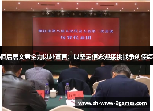 棋后居文君全力以赴宣言:以坚定信念迎接挑战争创佳绩 棋后居文君全力以赴宣言:以坚定信念迎接挑战争创佳绩