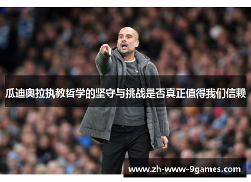 瓜迪奥拉执教哲学的坚守与挑战是否真正值得我们信赖