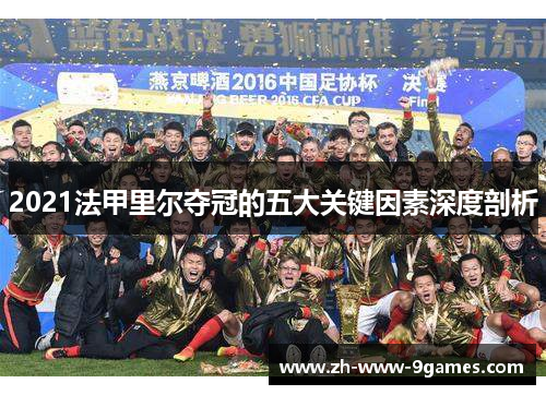 2021法甲里尔夺冠的五大关键因素深度剖析 2021法甲里尔夺冠的五大关键因素深度剖析