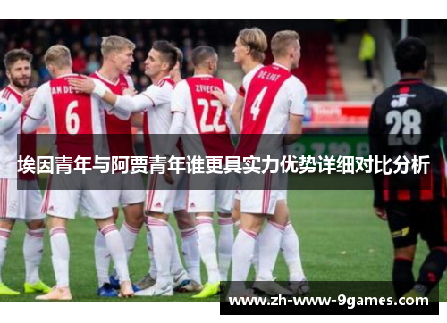 埃因青年与阿贾青年谁更具实力优势详细对比分析 埃因青年与阿贾青年谁更具实力优势详细对比分析