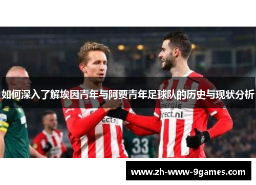 如何深入了解埃因青年与阿贾青年足球队的历史与现状分析 如何深入了解埃因青年与阿贾青年足球队的历史与现状分析