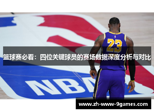 篮球赛必看:四位关键球员的赛场数据深度分析与对比 篮球赛必看:四位关键球员的赛场数据深度分析与对比
