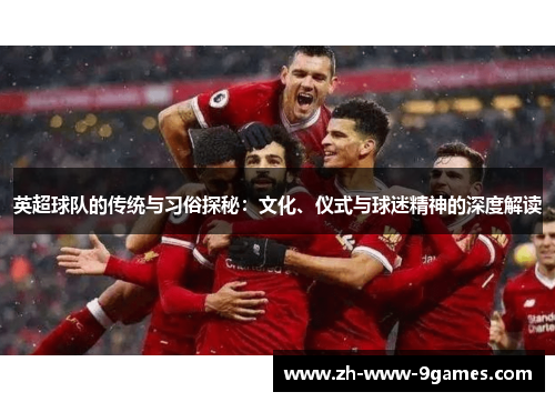 英超球队的传统与习俗探秘：文化、仪式与球迷精神的深度解读