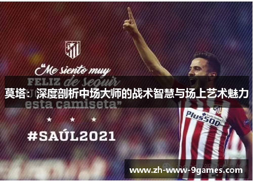 莫塔:深度剖析中场大师的战术智慧与场上艺术魅力 莫塔:深度剖析中场大师的战术智慧与场上艺术魅力