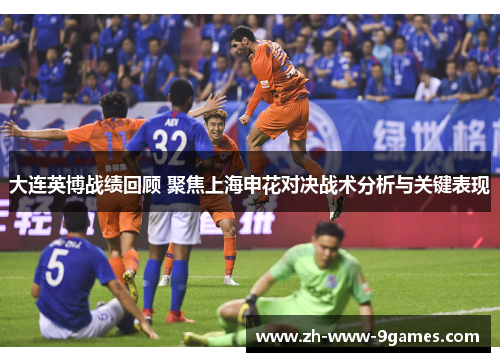 大连英博战绩回顾 聚焦上海申花对决战术分析与关键表现