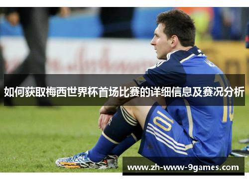 如何获取梅西世界杯首场比赛的详细信息及赛况分析 如何获取梅西世界杯首场比赛的详细信息及赛况分析
