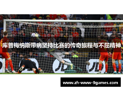 库普梅纳斯带病坚持比赛的传奇旅程与不屈精神