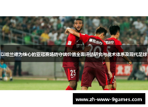 以哈兰德为核心的亚冠赛场防守端价值全面评估研究与战术体系及现代足球