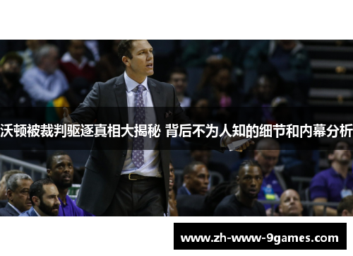 沃顿被裁判驱逐真相大揭秘 背后不为人知的细节和内幕分析