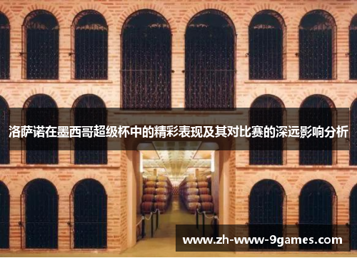 洛萨诺在墨西哥超级杯中的精彩表现及其对比赛的深远影响分析