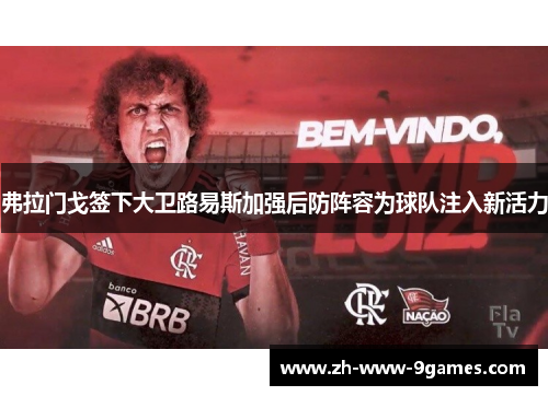 弗拉门戈签下大卫路易斯加强后防阵容为球队注入新活力